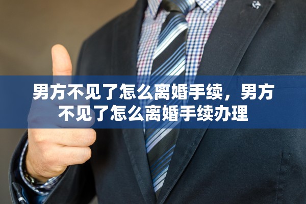 男方不见了怎么离婚手续，男方不见了怎么离婚手续办理