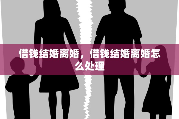 借钱结婚离婚,借钱结婚离婚怎么处理 借钱结婚离婚,借钱结婚离婚怎么处理