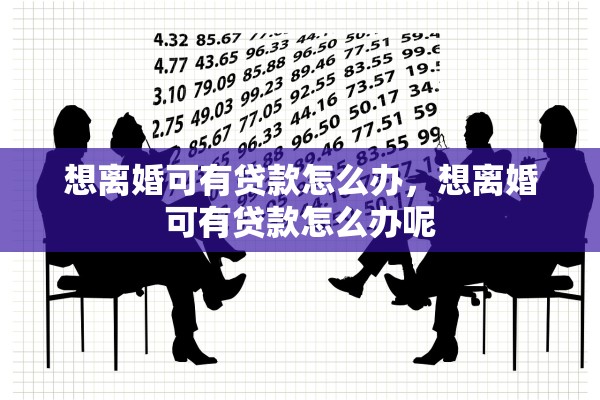 想离婚可有贷款怎么办，想离婚可有贷款怎么办呢