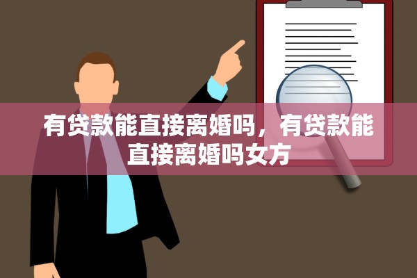 有贷款能直接离婚吗,有贷款能直接离婚吗女方 有贷款能直接离婚吗,有贷款能直接离婚吗女方