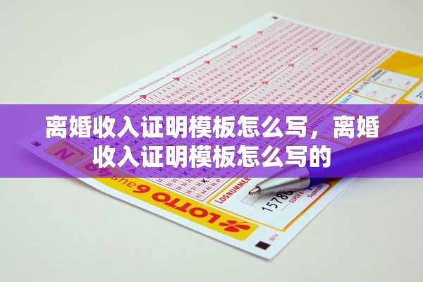 离婚收入证明模板怎么写,离婚收入证明模板怎么写的 离婚收入证明模板怎么写,离婚收入证明模板怎么写的