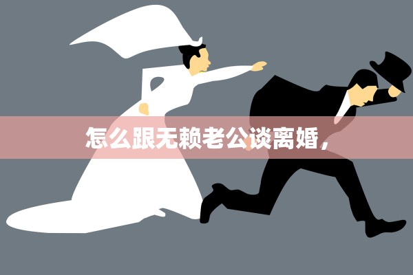 怎么跟无赖老公谈离婚，