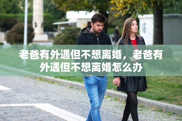 老爸有外遇但不想离婚，老爸有外遇但不想离婚怎么办