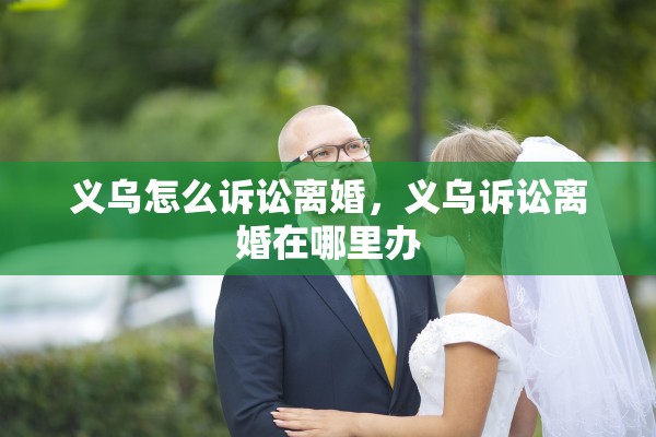 义乌怎么诉讼离婚,义乌诉讼离婚在哪里办 义乌怎么诉讼离婚,义乌诉讼离婚在哪里办