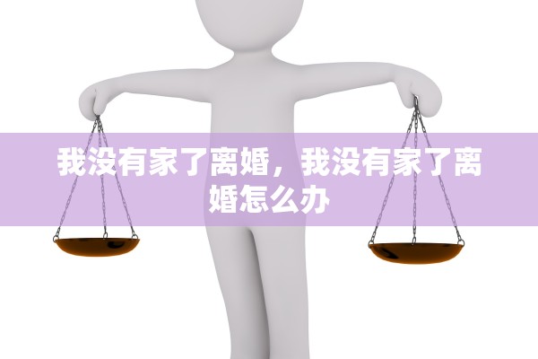 我没有家了离婚，我没有家了离婚怎么办