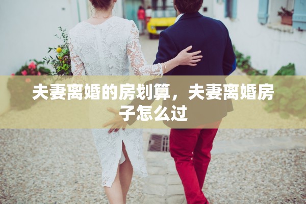 夫妻离婚的房划算，夫妻离婚房子怎么过