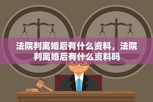 法院判离婚后有什么资料,法院判离婚后有什么资料吗 法院判离婚后有什么资料,法院判离婚后有什么资料吗