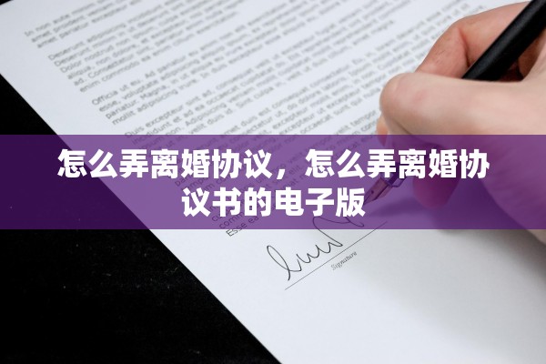 怎么弄离婚协议，怎么弄离婚协议书的电子版