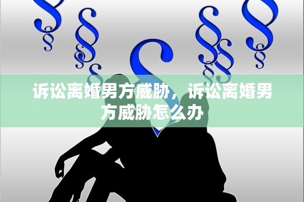 诉讼离婚男方威胁，诉讼离婚男方威胁怎么办