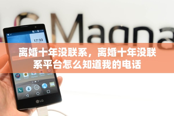 离婚十年没联系，离婚十年没联系平台怎么知道我的电话