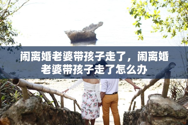 闹离婚老婆带孩子走了，闹离婚老婆带孩子走了怎么办