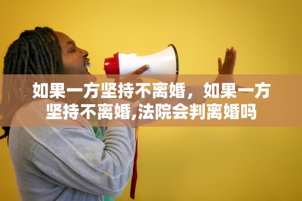 如果一方坚持不离婚，如果一方坚持不离婚,法院会判离婚吗