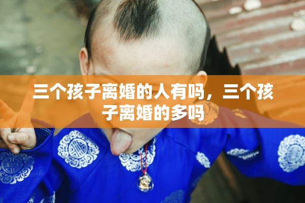 三个孩子离婚的人有吗，三个孩子离婚的多吗