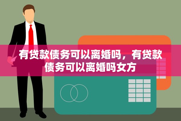 有贷款债务可以离婚吗，有贷款债务可以离婚吗女方