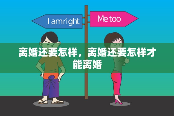 离婚还要怎样,离婚还要怎样才能离婚 离婚还要怎样,离婚还要怎样才能离婚