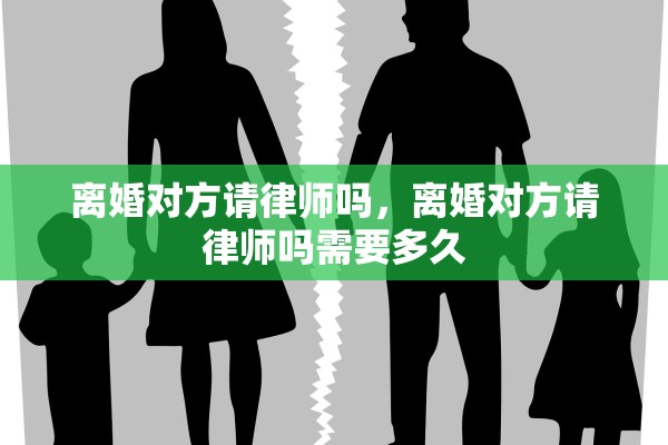 离婚对方请律师吗，离婚对方请律师吗需要多久