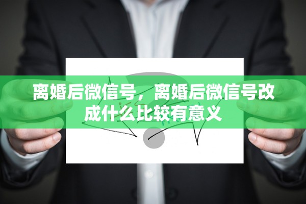 离婚后微信号，离婚后微信号改成什么比较有意义
