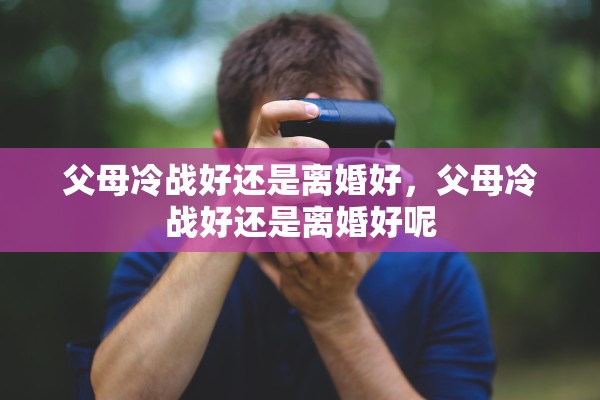 父母冷战好还是离婚好，父母冷战好还是离婚好呢