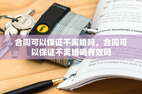 合同可以保证不离婚吗,合同可以保证不离婚吗有效吗 合同可以保证不离婚吗,合同可以保证不离婚吗有效吗