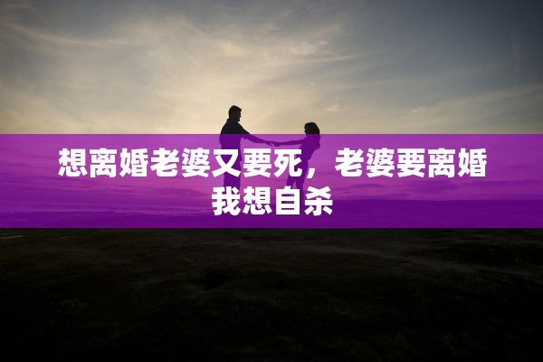 想离婚老婆又要死，老婆要离婚我想自杀