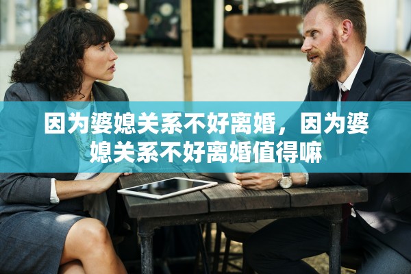 因为婆媳关系不好离婚,因为婆媳关系不好离婚值得嘛 因为婆媳关系不好离婚,因为婆媳关系不好离婚值得嘛