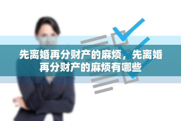 先离婚再分财产的麻烦，先离婚再分财产的麻烦有哪些