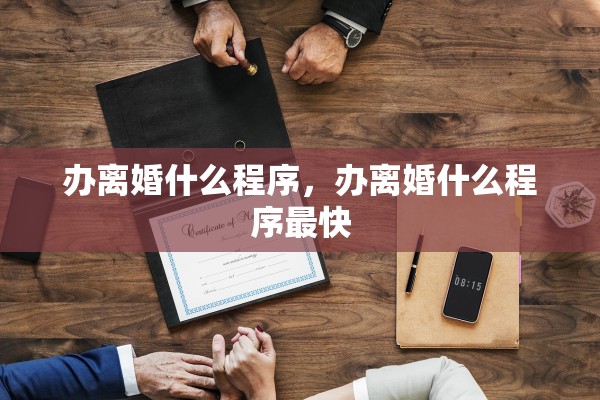 办离婚什么程序,办离婚什么程序最快 办离婚什么程序,办离婚什么程序最快