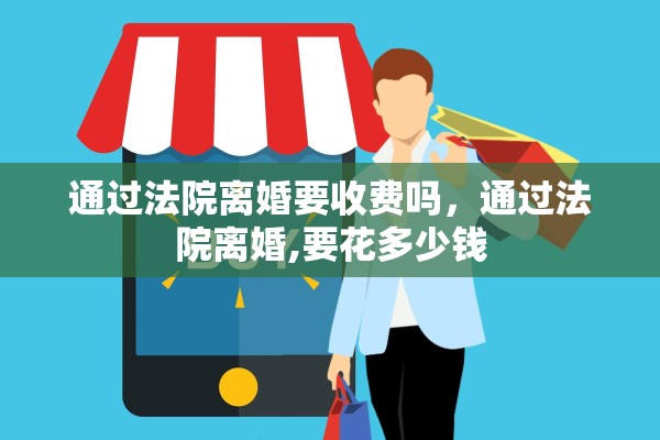 通过法院离婚要收费吗,通过法院离婚,要花多少钱 通过法院离婚要收费吗,通过法院离婚,要花多少钱