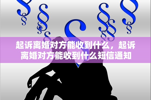 起诉离婚对方能收到什么，起诉离婚对方能收到什么短信通知