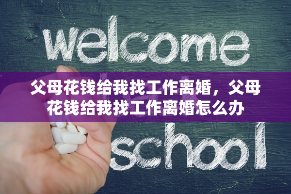 父母花钱给我找工作离婚，父母花钱给我找工作离婚怎么办
