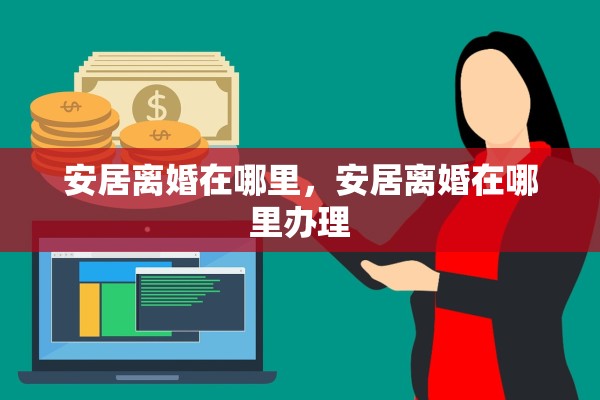 安居离婚在哪里，安居离婚在哪里办理