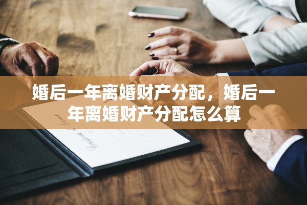 婚后一年离婚财产分配,婚后一年离婚财产分配怎么算 婚后一年离婚财产分配,婚后一年离婚财产分配怎么算