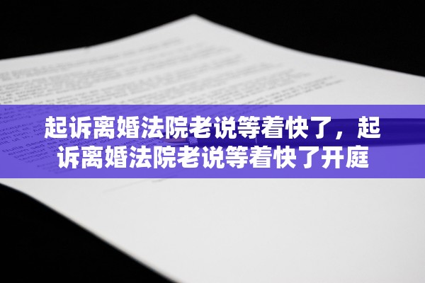 起诉离婚法院老说等着快了,起诉离婚法院老说等着快了开庭 起诉离婚法院老说等着快了,起诉离婚法院老说等着快了开庭