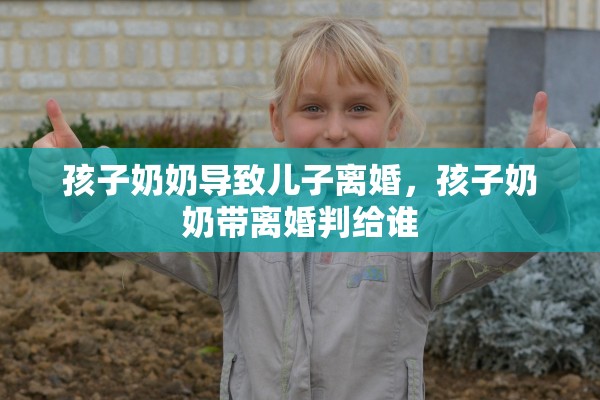 孩子奶奶导致儿子离婚,孩子奶奶带离婚判给谁 孩子奶奶导致儿子离婚,孩子奶奶带离婚判给谁