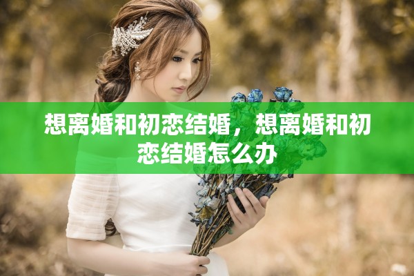想离婚和初恋结婚，想离婚和初恋结婚怎么办