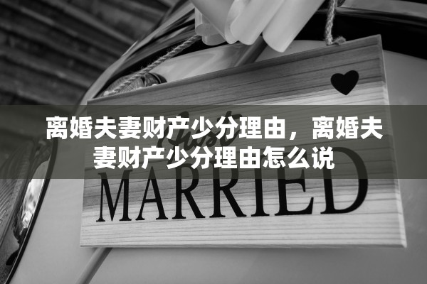 离婚夫妻财产少分理由，离婚夫妻财产少分理由怎么说
