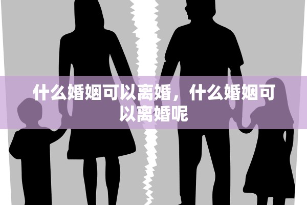 什么婚姻可以离婚，什么婚姻可以离婚呢