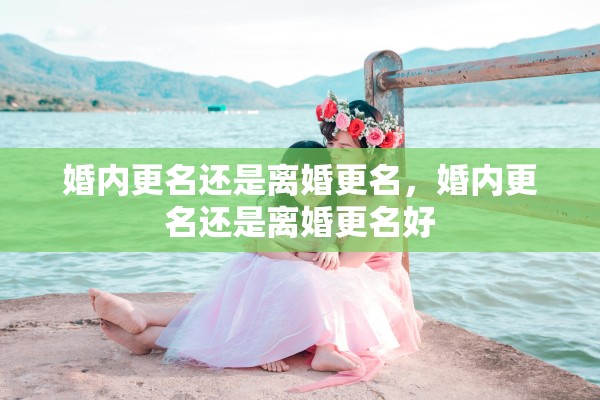 婚内更名还是离婚更名，婚内更名还是离婚更名好