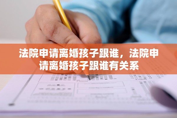 法院申请离婚孩子跟谁，法院申请离婚孩子跟谁有关系