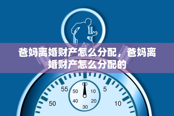 爸妈离婚财产怎么分配，爸妈离婚财产怎么分配的