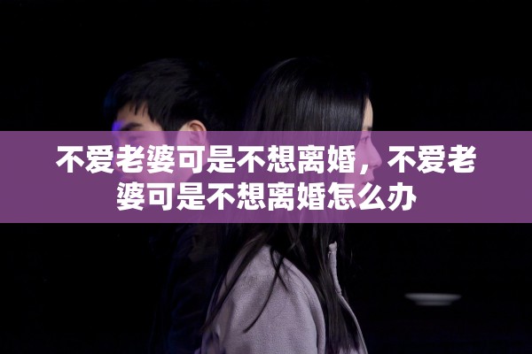 不爱老婆可是不想离婚，不爱老婆可是不想离婚怎么办