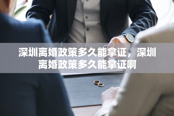 深圳离婚政策多久能拿证，深圳离婚政策多久能拿证啊