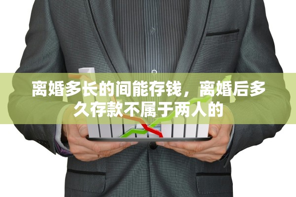 离婚多长的间能存钱，离婚后多久存款不属于两人的