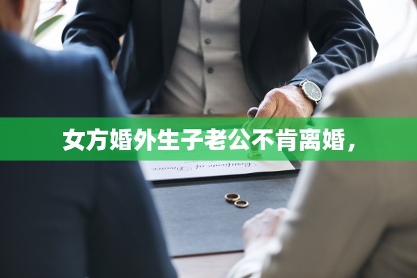 女方婚外生子老公不肯离婚，