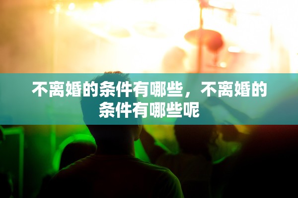 不离婚的条件有哪些，不离婚的条件有哪些呢