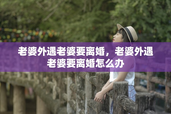 老婆外遇老婆要离婚，老婆外遇老婆要离婚怎么办