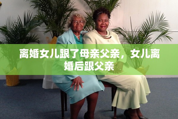 离婚女儿跟了母亲父亲，女儿离婚后跟父亲