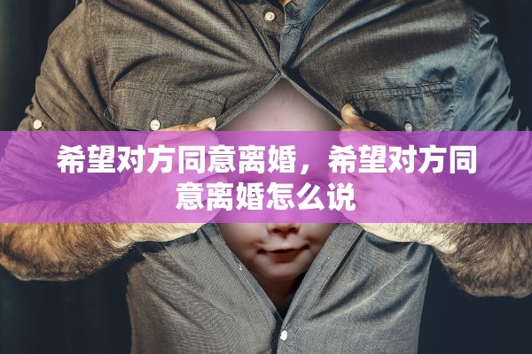 希望对方同意离婚，希望对方同意离婚怎么说