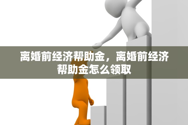 离婚前经济帮助金，离婚前经济帮助金怎么领取