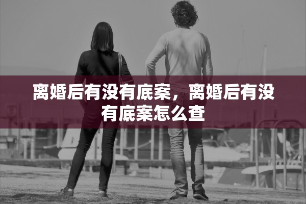 离婚后有没有底案，离婚后有没有底案怎么查